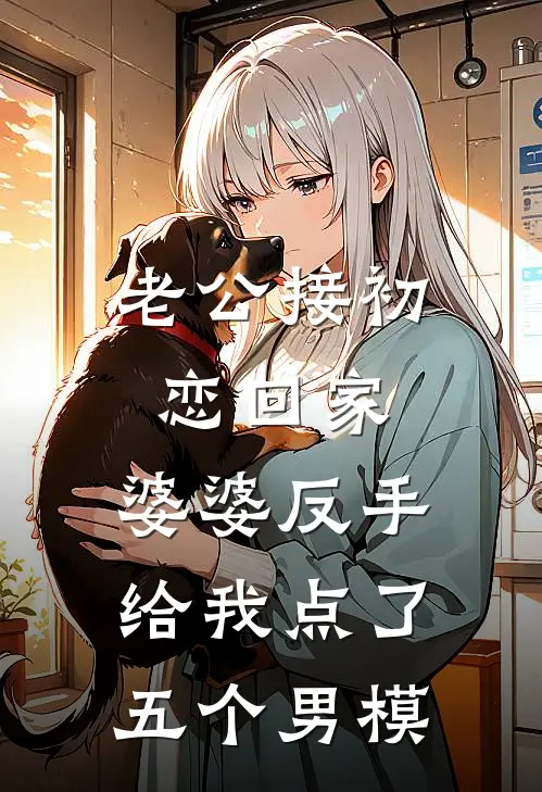 老公接初恋回家，婆婆反手给我点了五个男模