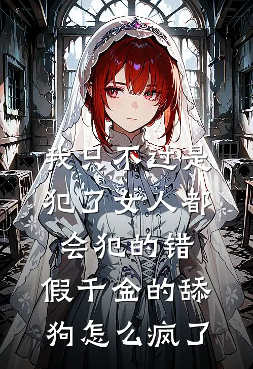 我只不过是犯了女人都会犯的错，假千金的舔狗怎么疯了