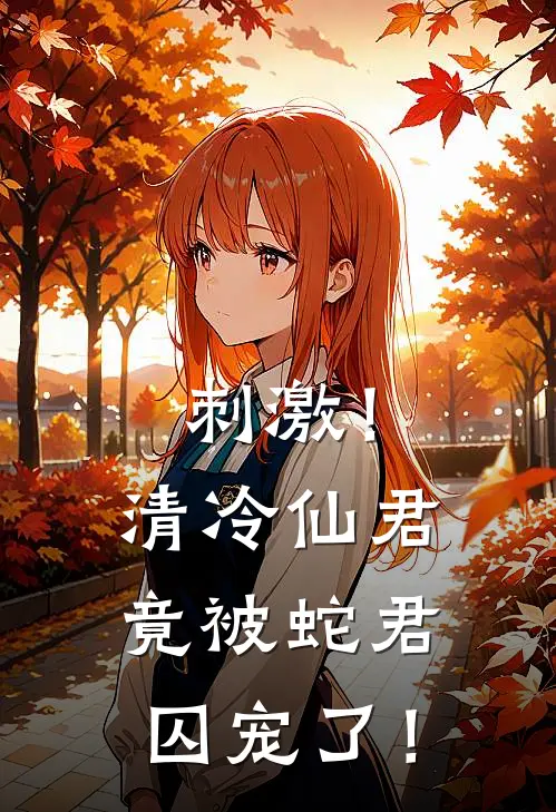 刺激！清冷仙君竟被蛇君囚宠了！