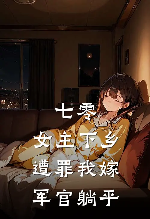 七零：女主下乡遭罪我嫁军官躺平