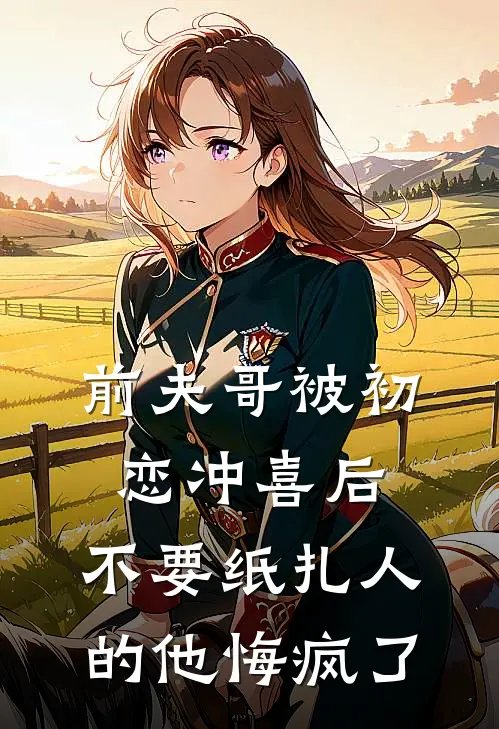 前夫哥被初恋冲喜后，不要纸扎人的他悔疯了