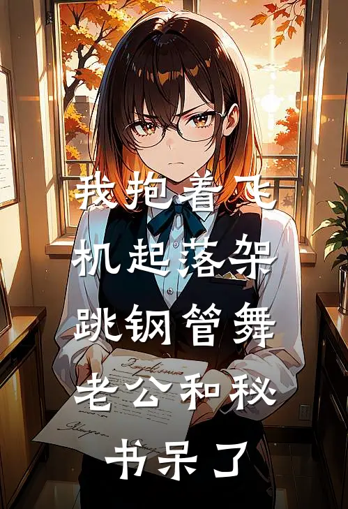 我抱着飞机起落架跳钢管舞，老公和秘书呆了